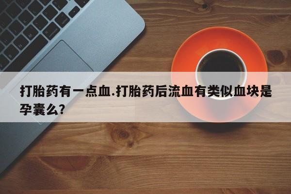 流产药在线付款打胎药有一点血.打胎药后流血有类似血块是孕囊么？