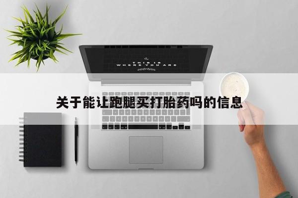 流产药在线付款关于能让跑腿买打胎药吗的信息