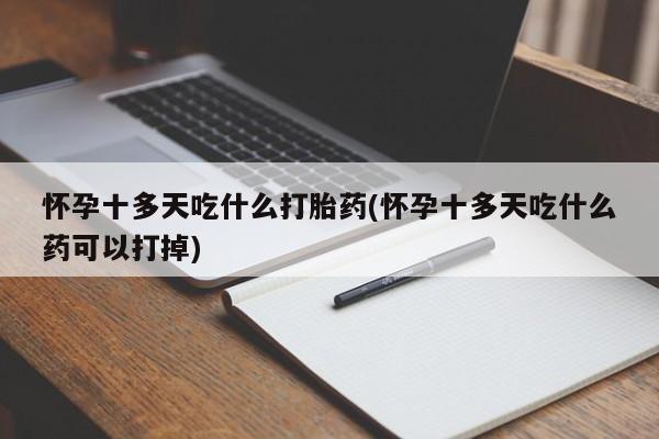 流产药在线付款怀孕十多天吃什么打胎药(怀孕十多天吃什么药可以打掉)