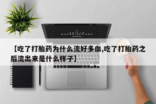 流产药在线付款【吃了打胎药为什么流好多血,吃了打胎药之后流出来是什么样子】