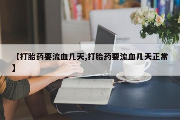 流产药在线付款【打胎药要流血几天,打胎药要流血几天正常】