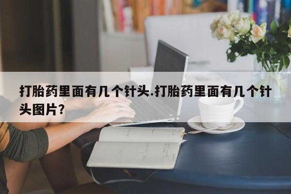 流产药在线付款打胎药里面有几个针头.打胎药里面有几个针头图片？