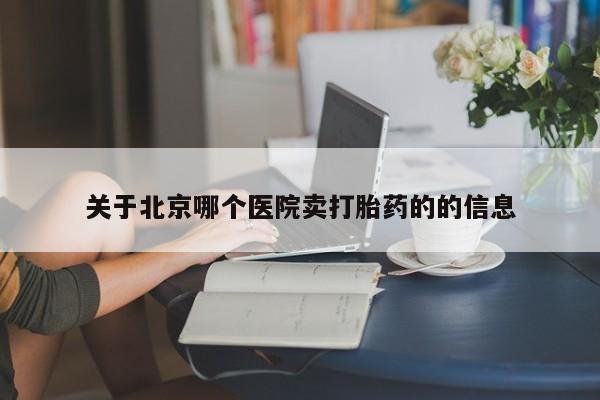流产药在线付款关于北京哪个医院卖打胎药的的信息