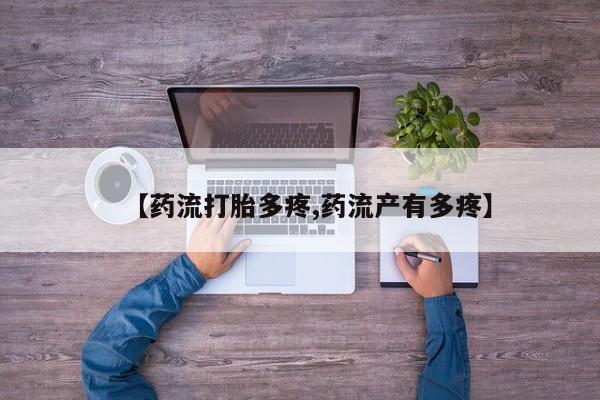 流产药在线付款【药流打胎多疼,药流产有多疼】