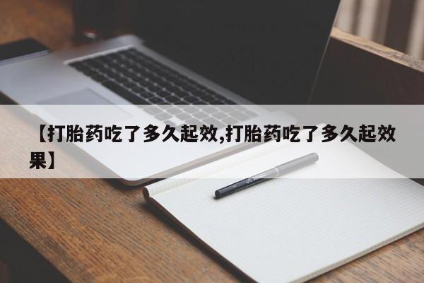 流产药在线付款【打胎药吃了多久起效,打胎药吃了多久起效果】