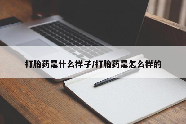流产药在线付款打胎药是什么样子/打胎药是怎么样的
