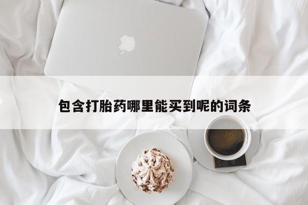 流产药在线付款包含打胎药哪里能买到呢的词条