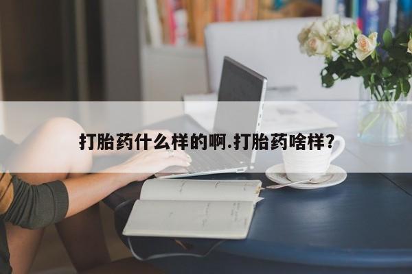 流产药在线付款打胎药什么样的啊.打胎药啥样？