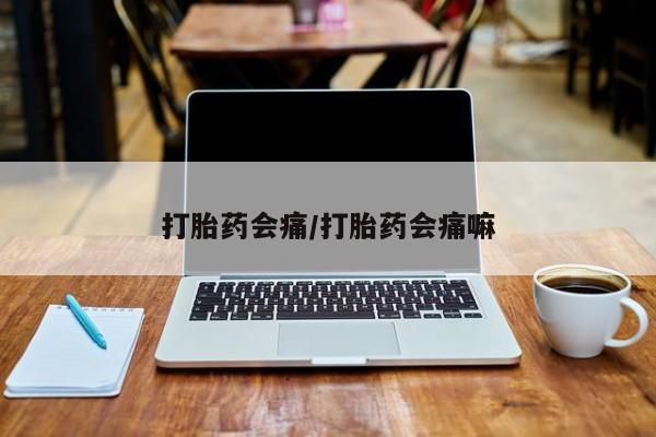 流产药在线付款打胎药会痛/打胎药会痛嘛