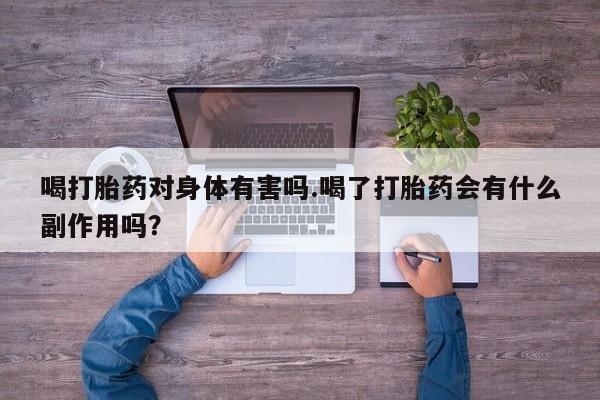 流产药在线付款喝打胎药对身体有害吗.喝了打胎药会有什么副作用吗？