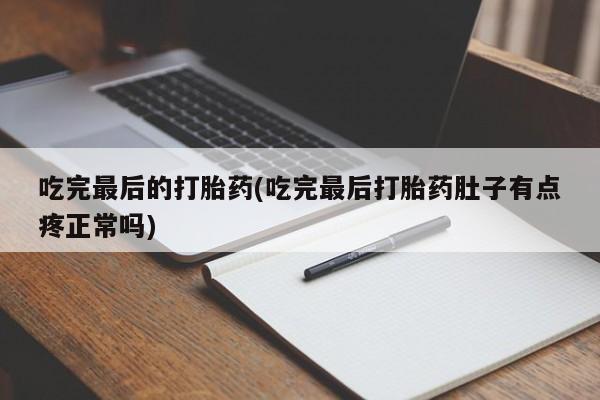 流产药在线付款吃完最后的打胎药(吃完最后打胎药肚子有点疼正常吗)
