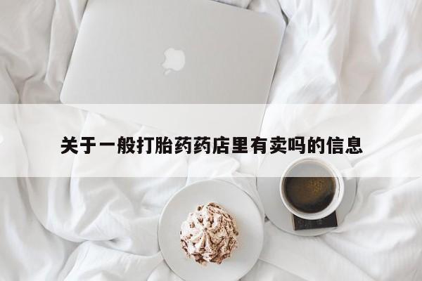 流产药在线付款关于一般打胎药药店里有卖吗的信息