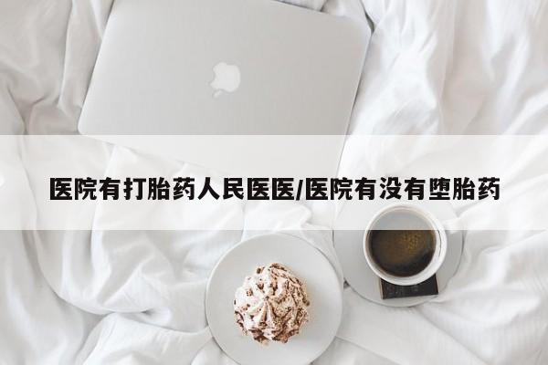 流产药在线付款医院有打胎药人民医医/医院有没有堕胎药