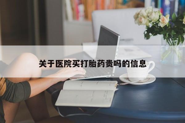 流产药在线付款关于医院买打胎药贵吗的信息
