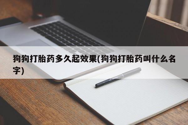 流产药在线付款狗狗打胎药多久起效果(狗狗打胎药叫什么名字)