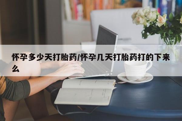 流产药在线付款怀孕多少天打胎药/怀孕几天打胎药打的下来么