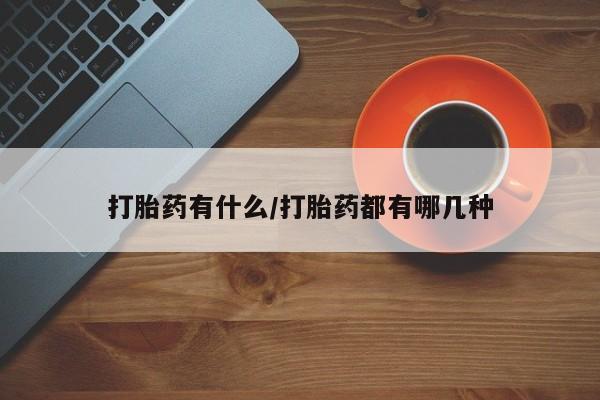 流产药在线付款打胎药有什么/打胎药都有哪几种