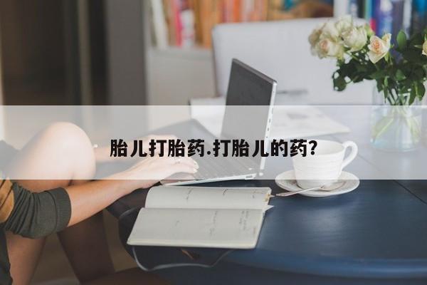 流产药在线付款胎儿打胎药.打胎儿的药？
