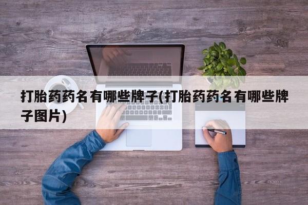 流产药在线付款打胎药药名有哪些牌子(打胎药药名有哪些牌子图片)