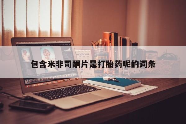 流产药在线付款包含米非司酮片是打胎药呢的词条