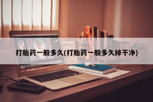 流产药在线付款打胎药一般多久(打胎药一般多久掉干净)