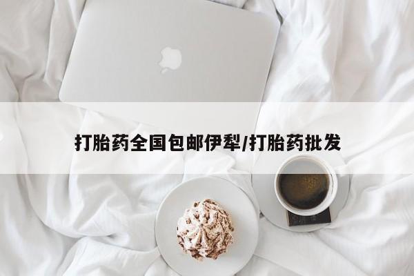流产药在线付款打胎药全国包邮伊犁/打胎药批发