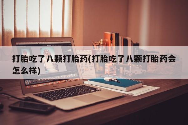 流产药在线付款打胎吃了八颗打胎药(打胎吃了八颗打胎药会怎么样)