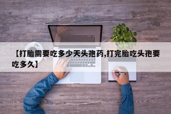 流产药在线付款【打胎需要吃多少天头孢药,打完胎吃头孢要吃多久】