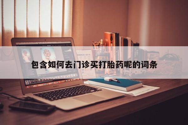 流产药在线付款包含如何去门诊买打胎药呢的词条