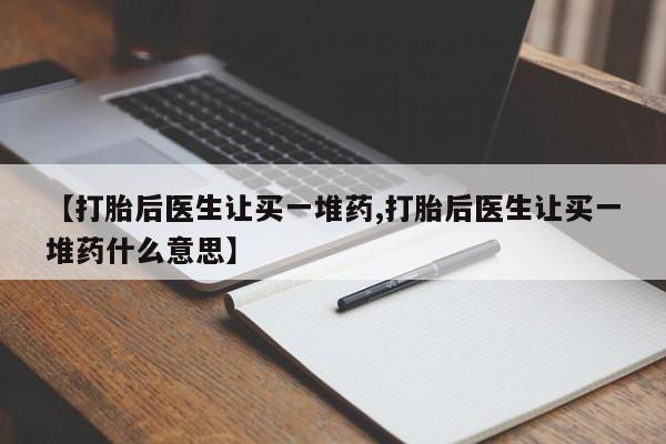 流产药在线付款【打胎后医生让买一堆药,打胎后医生让买一堆药什么意思】