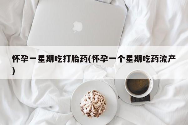 流产药在线付款怀孕一星期吃打胎药(怀孕一个星期吃药流产)