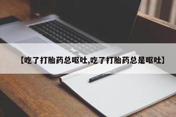 流产药在线付款【吃了打胎药总呕吐,吃了打胎药总是呕吐】