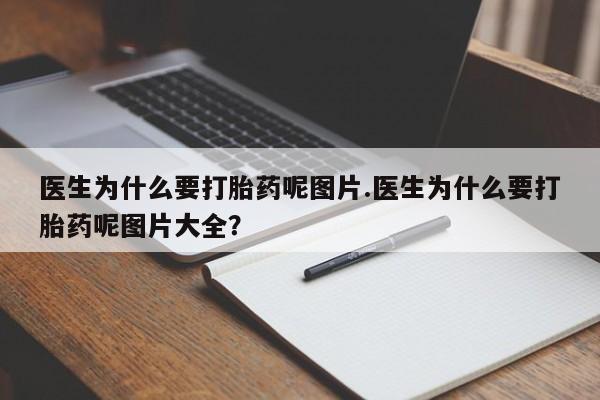 流产药在线付款医生为什么要打胎药呢图片.医生为什么要打胎药呢图片大全?