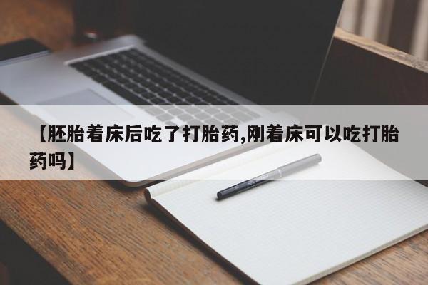 流产药在线付款【胚胎着床后吃了打胎药,刚着床可以吃打胎药吗】