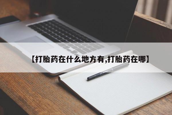 流产药在线付款【打胎药在什么地方有,打胎药在哪】