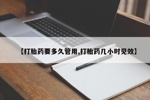 流产药在线付款【打胎药要多久管用,打胎药几小时见效】