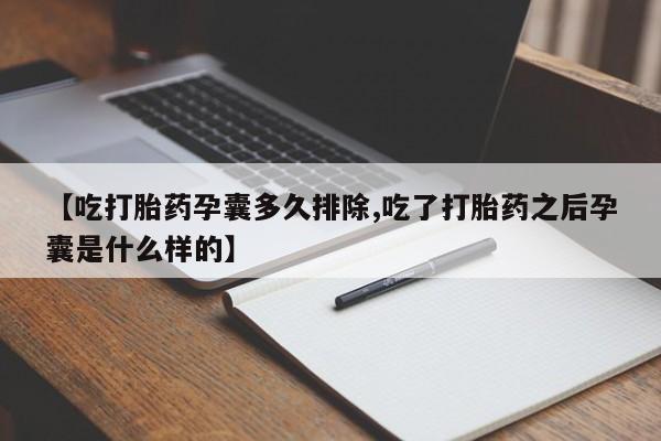 流产药在线付款【吃打胎药孕囊多久排除,吃了打胎药之后孕囊是什么样的】