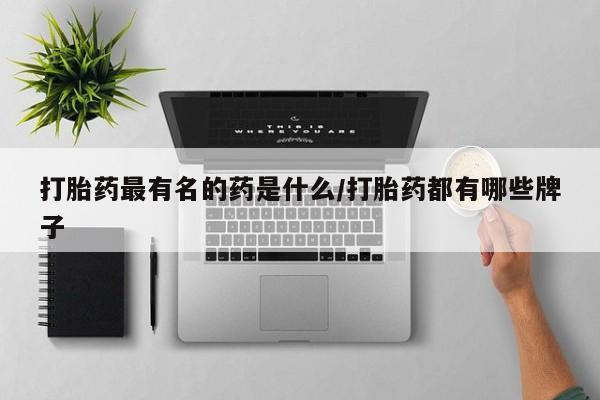 流产药在线付款打胎药最有名的药是什么/打胎药都有哪些牌子