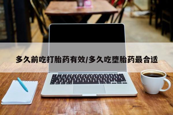 流产药在线付款多久前吃打胎药有效/多久吃堕胎药最合适