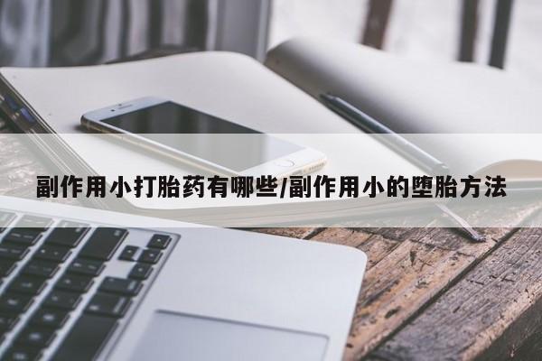流产药在线付款副作用小打胎药有哪些/副作用小的堕胎方法