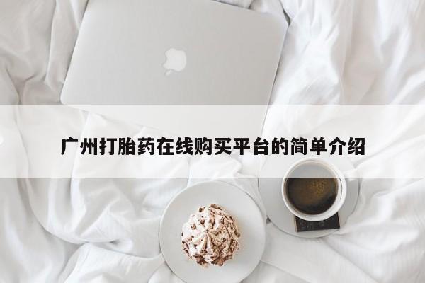 流产药在线付款广州打胎药在线购买平台的简单介绍